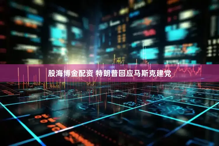 股海博金配资 特朗普回应马斯克建党