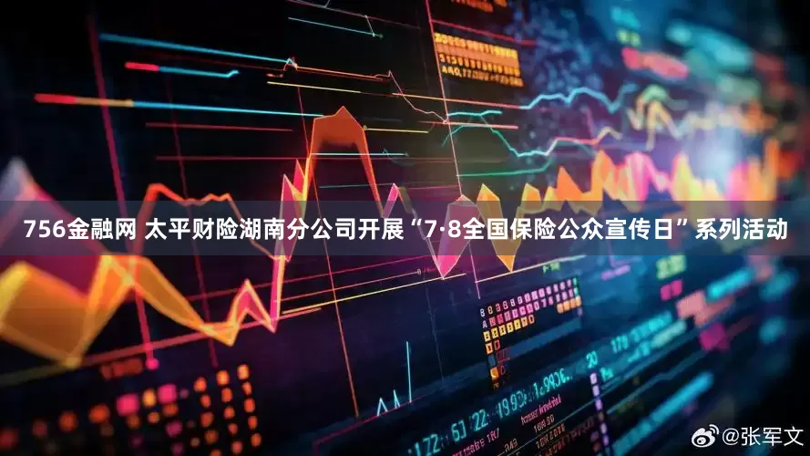756金融网 太平财险湖南分公司开展“7·8全国保险公众宣传日”系列活动