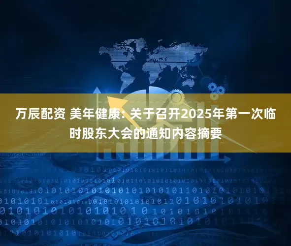 万辰配资 美年健康: 关于召开2025年第一次临时股东大会的通知内容摘要