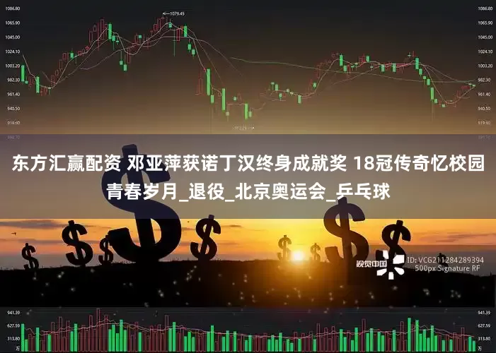 东方汇赢配资 邓亚萍获诺丁汉终身成就奖 18冠传奇忆校园青春岁月_退役_北京奥运会_乒乓球