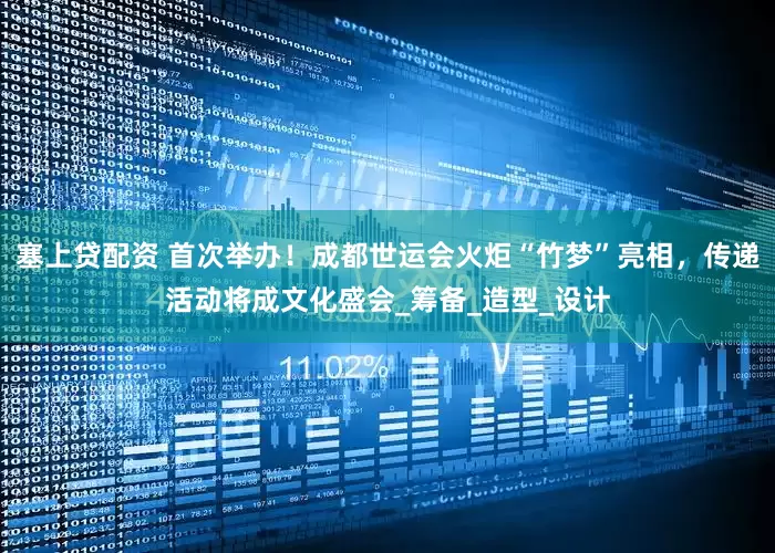 塞上贷配资 首次举办！成都世运会火炬“竹梦”亮相，传递活动将成文化盛会_筹备_造型_设计