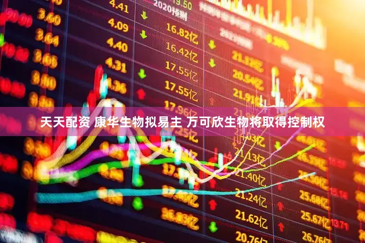 天天配资 康华生物拟易主 万可欣生物将取得控制权