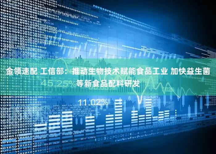 金领速配 工信部：推动生物技术赋能食品工业 加快益生菌等新食品配料研发