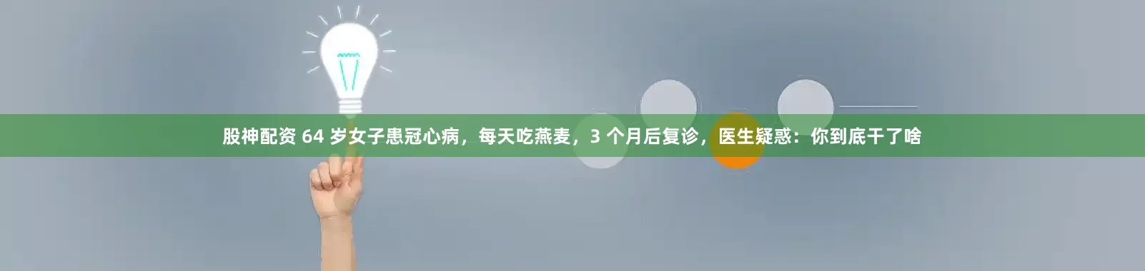 股神配资 64 岁女子患冠心病，每天吃燕麦，3 个月后复诊，医生疑惑：你到底干了啥