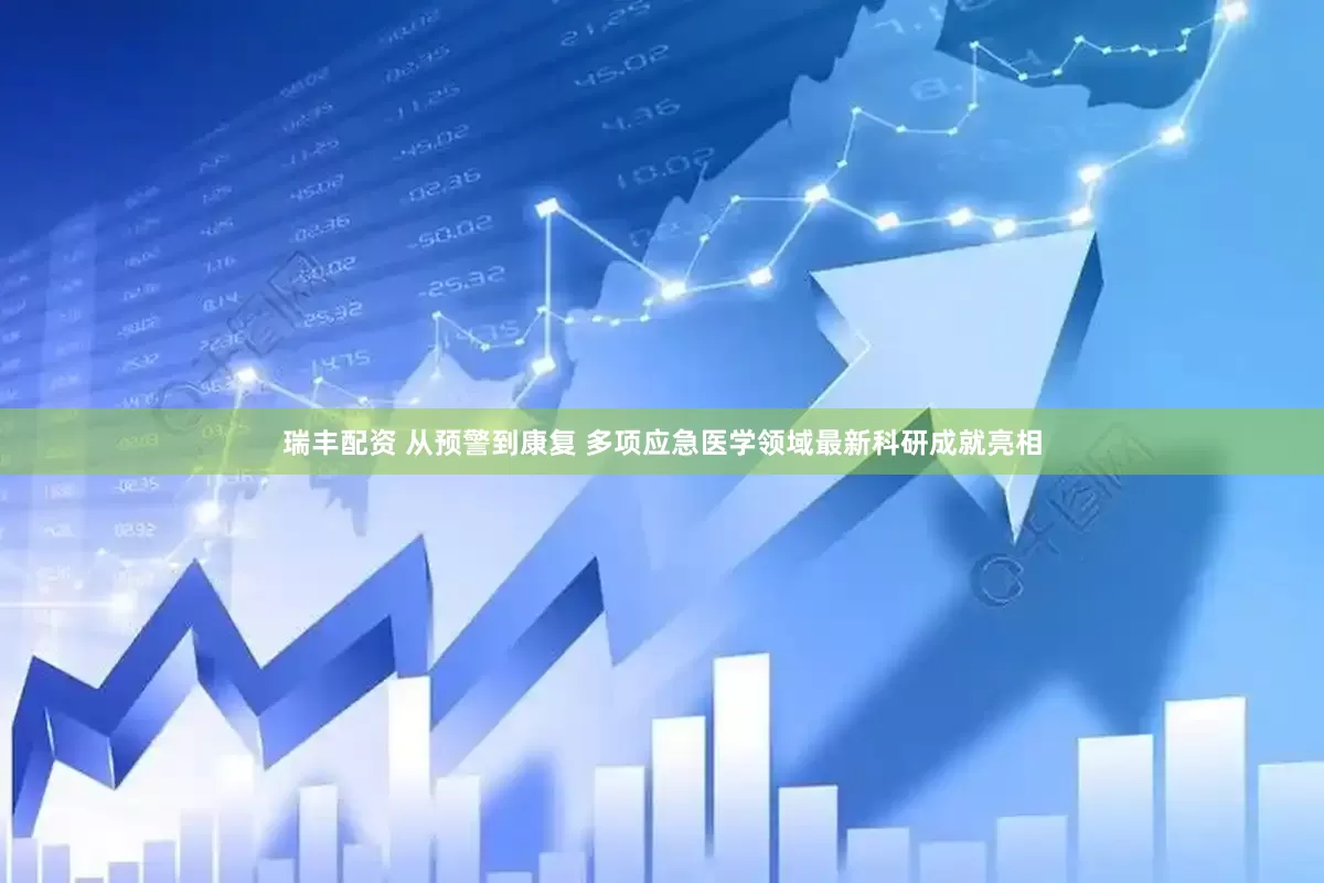 瑞丰配资 从预警到康复 多项应急医学领域最新科研成就亮相