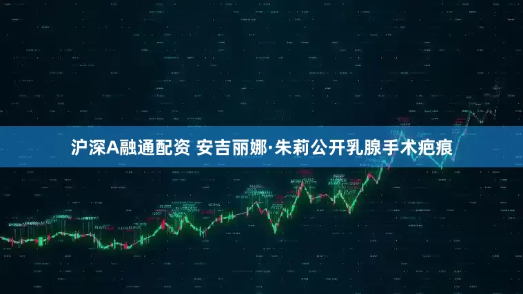 沪深A融通配资 安吉丽娜·朱莉公开乳腺手术疤痕