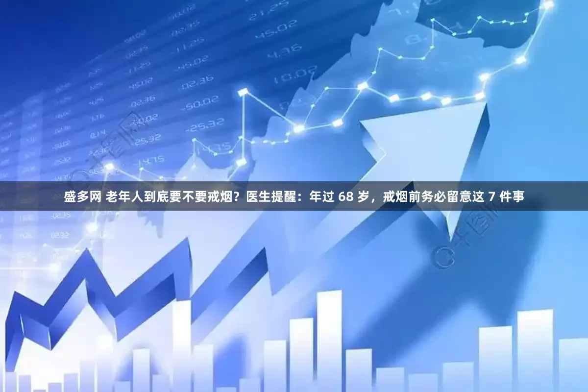 盛多网 老年人到底要不要戒烟？医生提醒：年过 68 岁，戒烟前务必留意这 7 件事