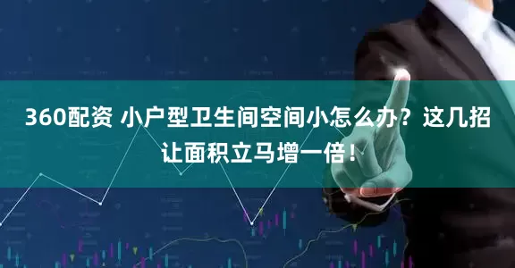 360配资 小户型卫生间空间小怎么办？这几招让面积立马增一倍！