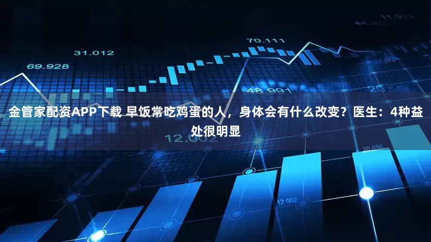金管家配资APP下载 早饭常吃鸡蛋的人，身体会有什么改变？医生：4种益处很明显
