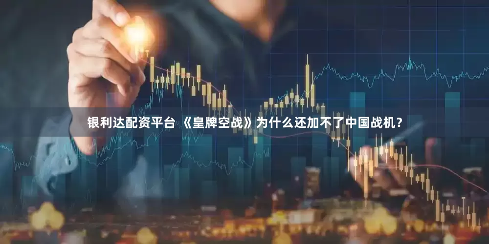 银利达配资平台 《皇牌空战》为什么还加不了中国战机？