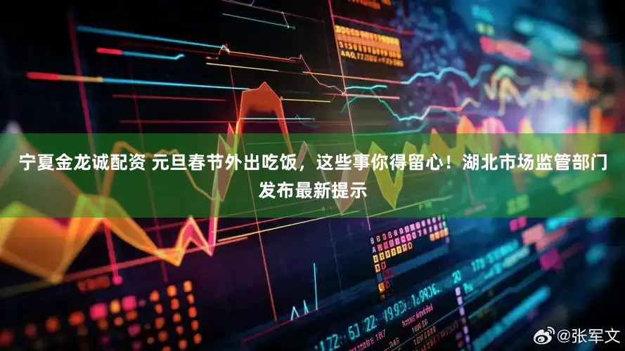 宁夏金龙诚配资 元旦春节外出吃饭，这些事你得留心！湖北市场监管部门发布最新提示