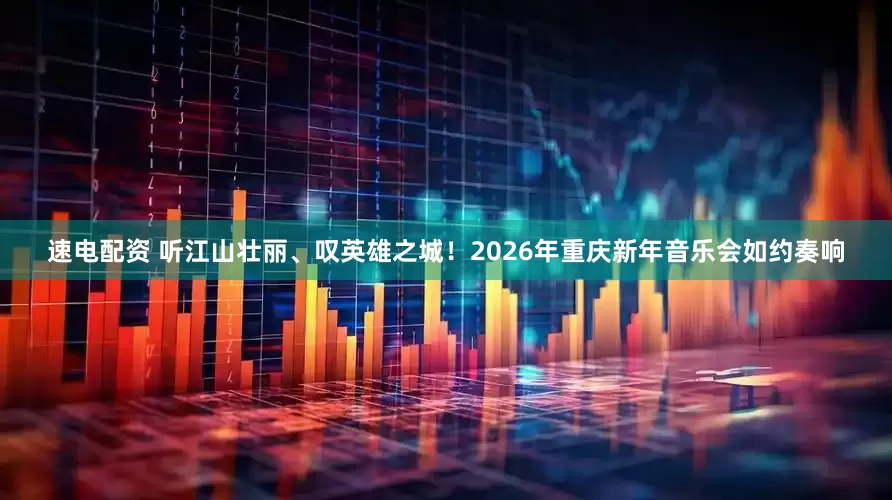 速电配资 听江山壮丽、叹英雄之城！2026年重庆新年音乐会如约奏响