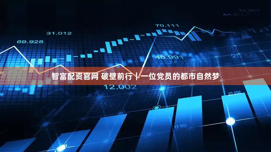 智富配资官网 破壁前行｜一位党员的都市自然梦