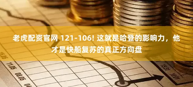 老虎配资官网 121-106! 这就是哈登的影响力，他才是快船复苏的真正方向盘