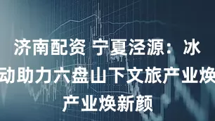 济南配资 宁夏泾源：冰雪运动助力六盘山下文旅产业焕新颜