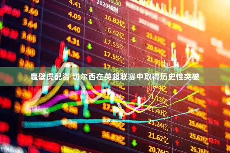赢壁虎配资 切尔西在英超联赛中取得历史性突破