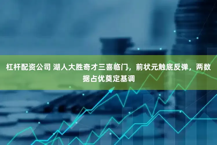 杠杆配资公司 湖人大胜奇才三喜临门，前状元触底反弹，两数据占优奠定基调