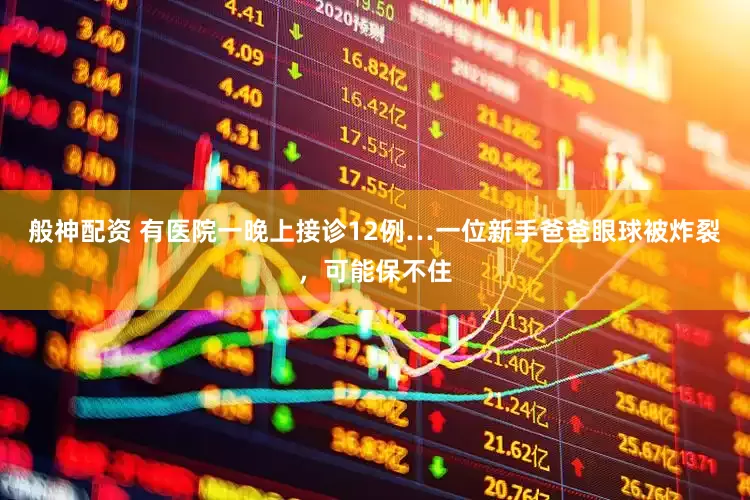 般神配资 有医院一晚上接诊12例…一位新手爸爸眼球被炸裂，可能保不住