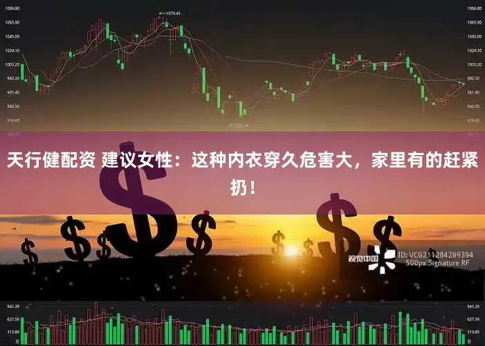 天行健配资 建议女性：这种内衣穿久危害大，家里有的赶紧扔！