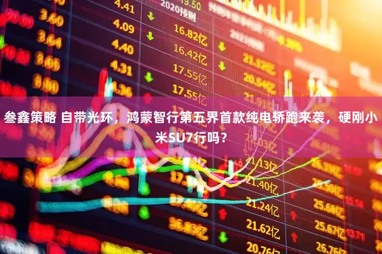 叁鑫策略 自带光环，鸿蒙智行第五界首款纯电轿跑来袭，硬刚小米SU7行吗？