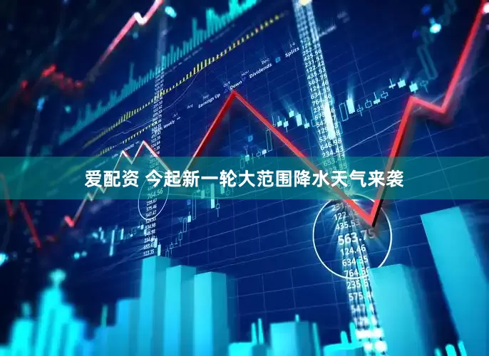 爱配资 今起新一轮大范围降水天气来袭